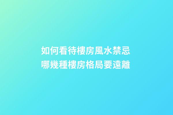 如何看待樓房風水禁忌 哪幾種樓房格局要遠離